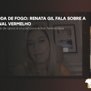 Roda de Fogo conversou com Renata Gil sobre a Sinal Vermelho e a importância da proteção diária de mulheres vítimas de violência