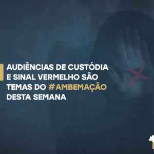Audiências de custódia e Sinal Vermelho são temas do #AMBemAção desta semana